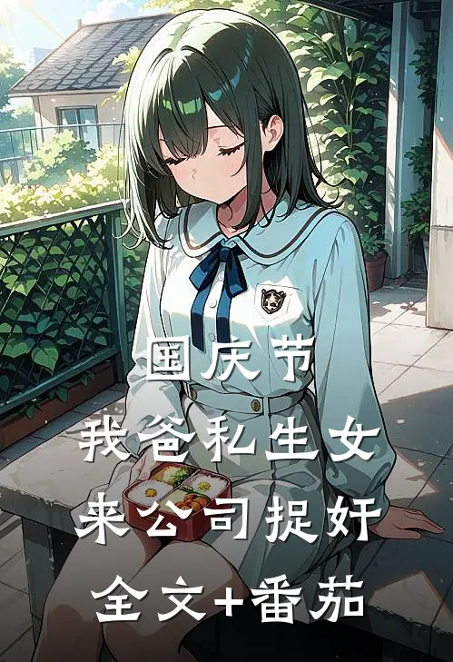 国庆节，我爸私生女来公司捉奸全文+番茄