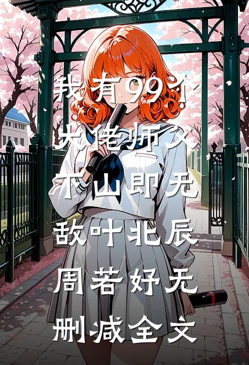 我有99个大佬师父，下山即无敌叶北辰周若妤无删减全文