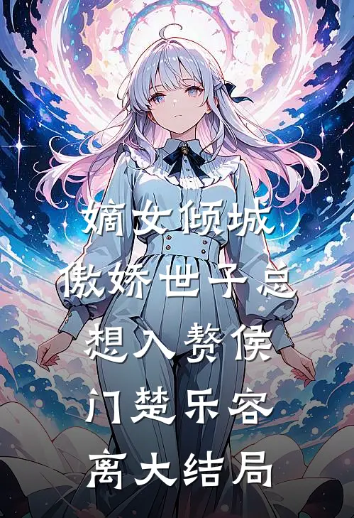 嫡女倾城，傲娇世子总想入赘侯门楚乐容离大结局