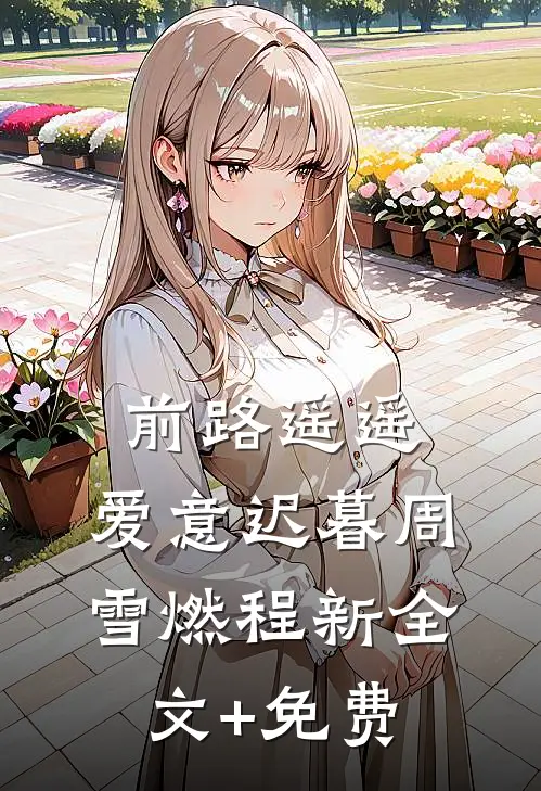 前路遥遥，爱意迟暮周雪燃程新全文+免费