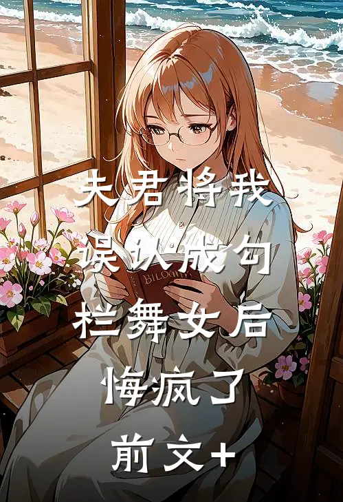 夫君将我误认成勾栏舞女后，悔疯了前文+
