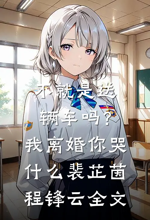 不就是送辆车吗？我离婚你哭什么裴芷茵程锋云全文