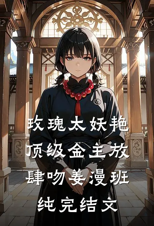 玫瑰太妖艳，顶级金主放肆吻姜漫班纯完结文