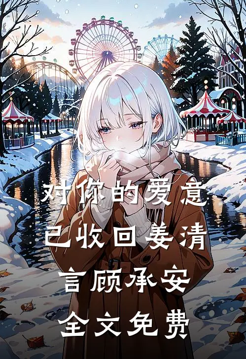 对你的爱意已收回姜清言顾承安全文免费