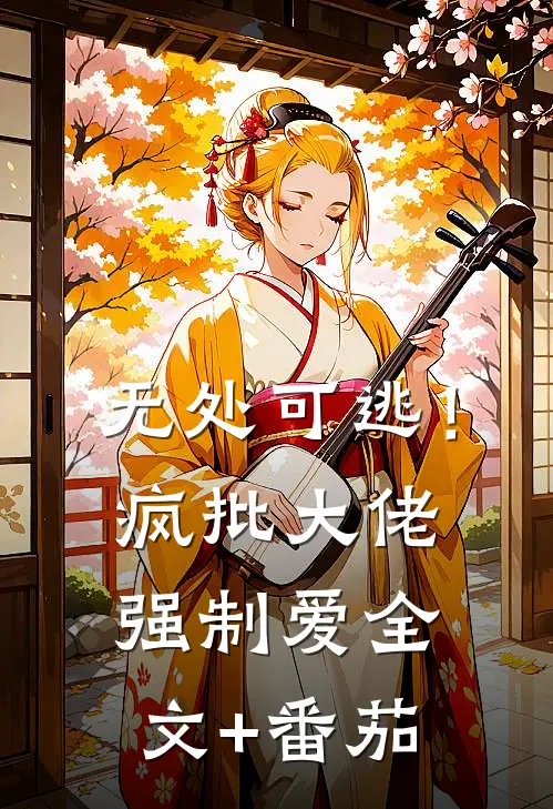 无处可逃！疯批大佬强制爱全文+番茄