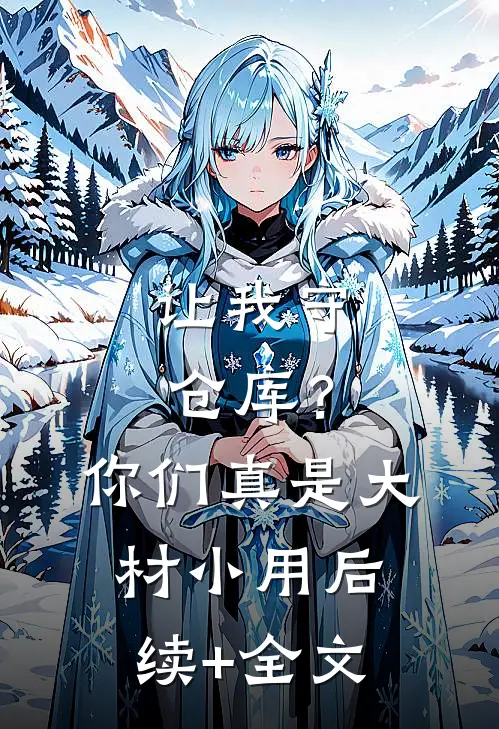 让我守仓库？你们真是大材小用后续+全文