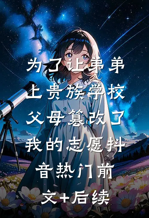 为了让弟弟上贵族学校，父母篡改了我的志愿抖音热门前文+后续