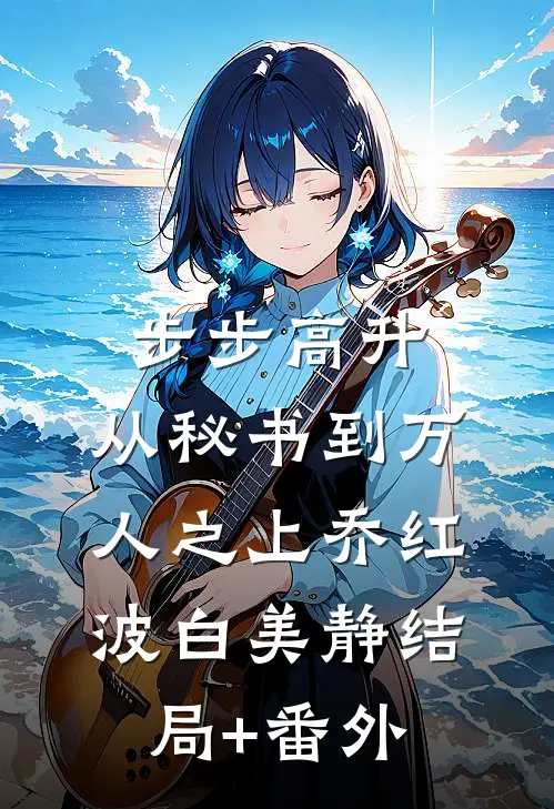 步步高升：从秘书到万人之上乔红波白美静结局+番外