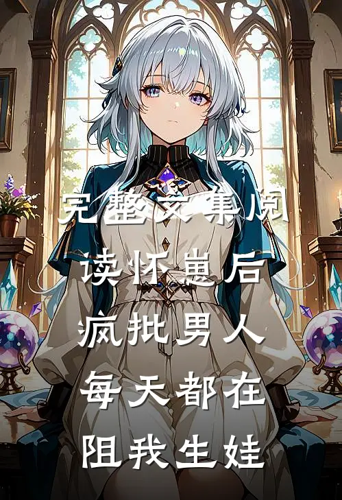 完整文集阅读怀崽后，疯批男人每天都在阻我生娃
