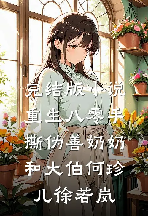 完结版小说重生八零手撕伪善奶奶和大伯何珍儿徐若岚