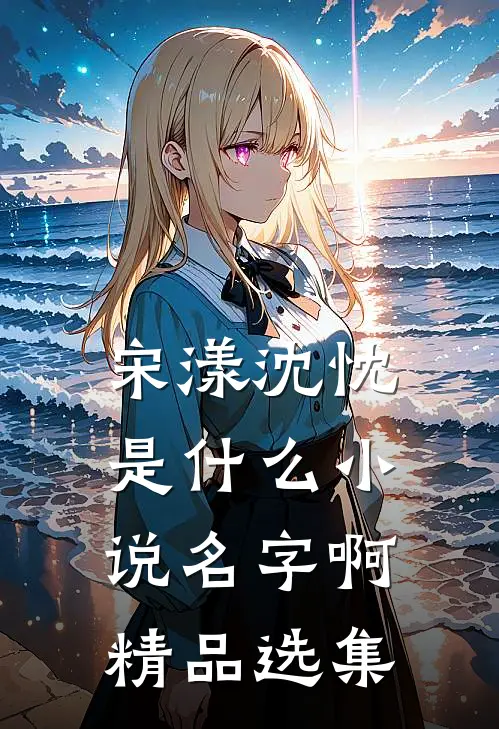 宋漾沈忱是什么小说名字啊精品选集