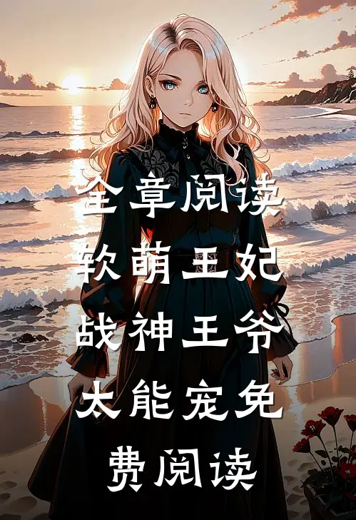 全章阅读软萌王妃:战神王爷太能宠免费阅读