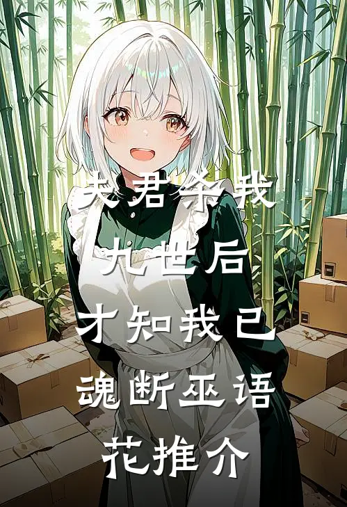 夫君杀我九世后，才知我已魂断巫语花推介