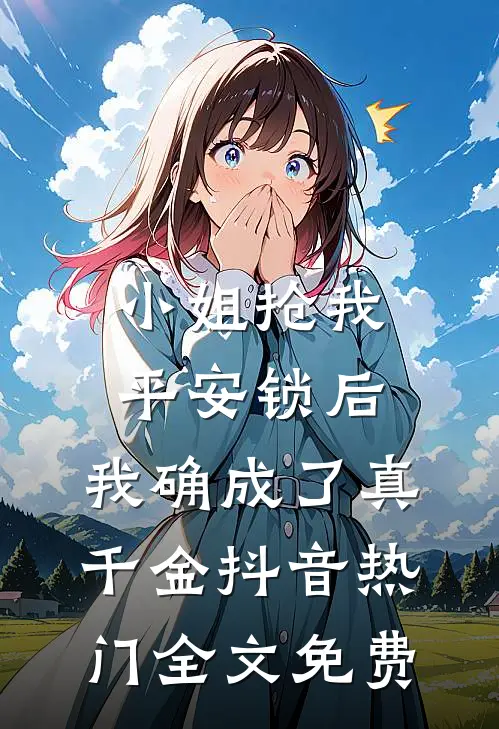小姐抢我平安锁后，我确成了真千金抖音热门全文免费