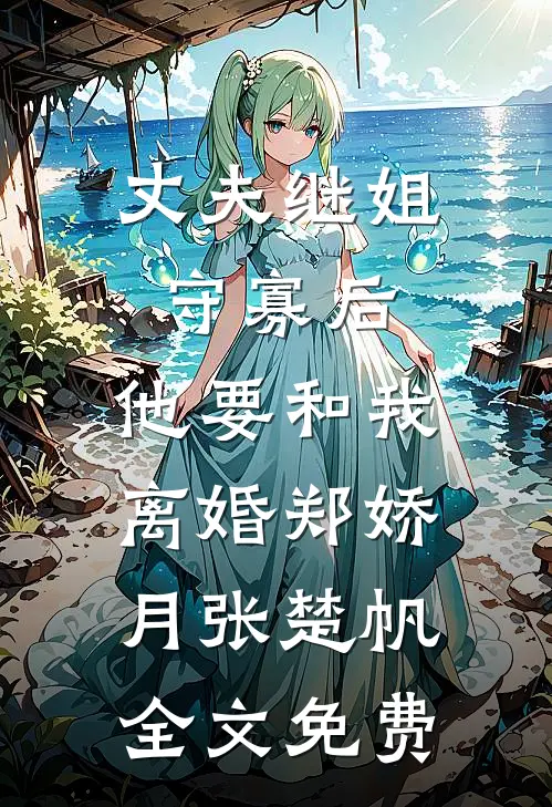丈夫继姐守寡后，他要和我离婚郑娇月张楚帆全文免费