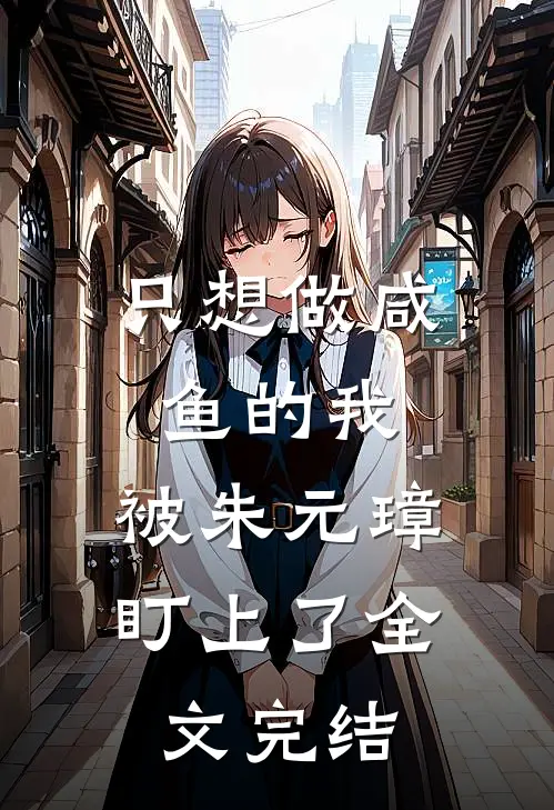 只想做咸鱼的我，被朱元璋盯上了全文完结