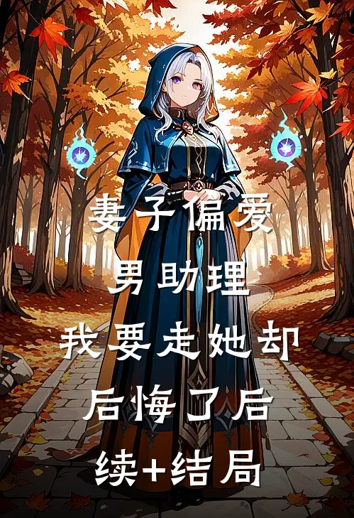 妻子偏爱男助理，我要走她却后悔了后续+结局