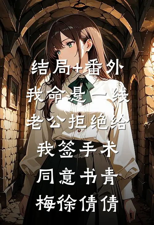 结局+番外我命悬一线，老公拒绝给我签手术同意书青梅徐倩倩