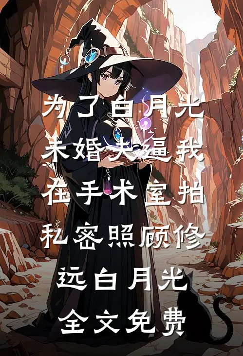 为了白月光，未婚夫逼我在手术室拍私密照顾修远白月光全文免费