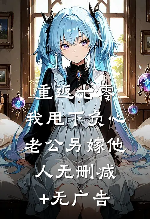 重返七零，我甩下负心老公另嫁他人无删减+无广告
