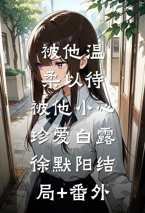 被他温柔以待，被他小心珍爱白露徐默阳结局+番外