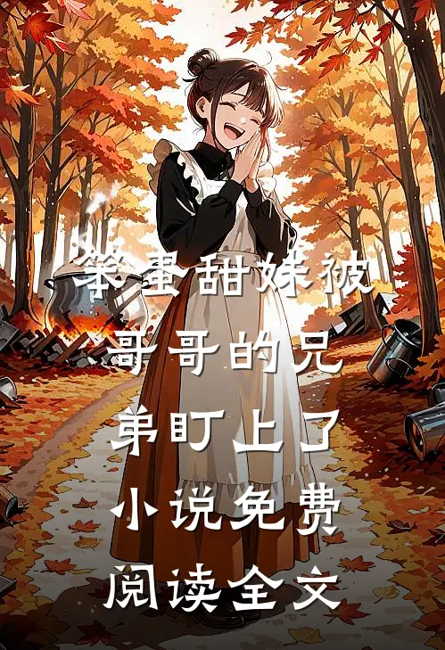 笨蛋甜妹被哥哥的兄弟盯上了小说免费阅读全文