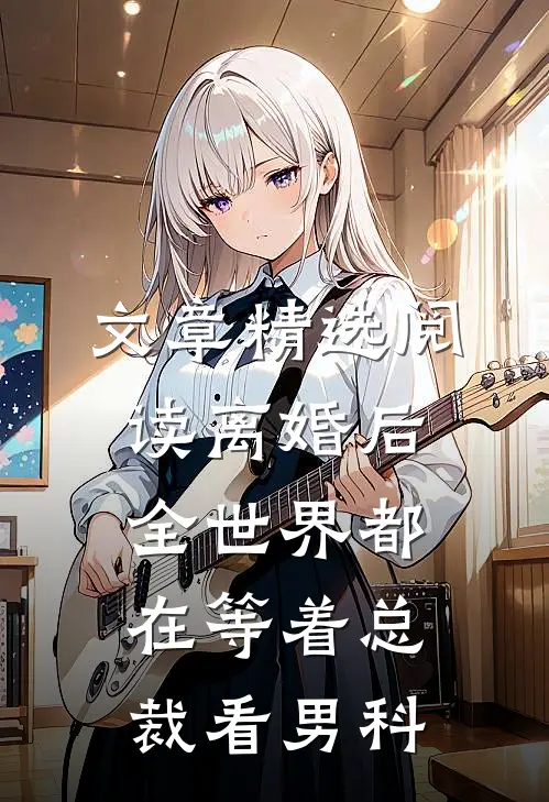 文章精选阅读离婚后，全世界都在等着总裁看男科