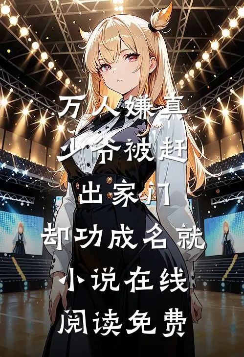 万人嫌真少爷被赶出家门，却功成名就小说在线阅读免费