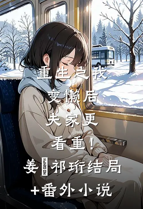 重生之我变懒后，夫家更看重！姜姩祁珩结局+番外小说