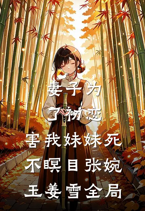 妻子为了初恋，害我妹妹死不瞑目张婉玉姜雪全局
