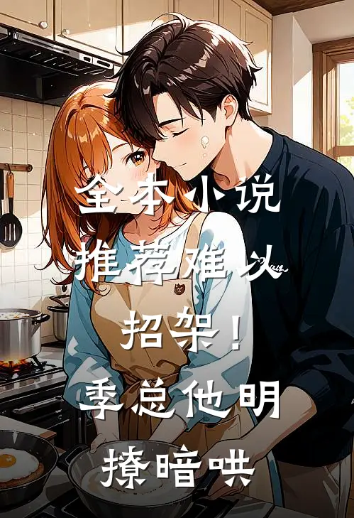 全本小说推荐难以招架！季总他明撩暗哄