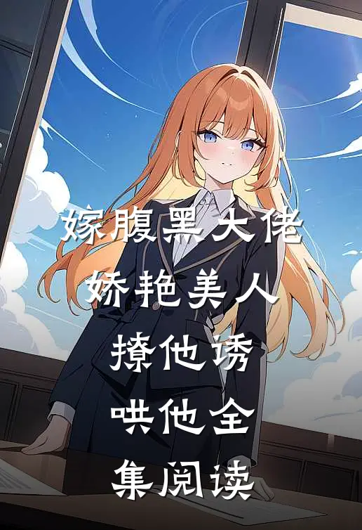 嫁腹黑大佬，娇艳美人撩他诱哄他全集阅读