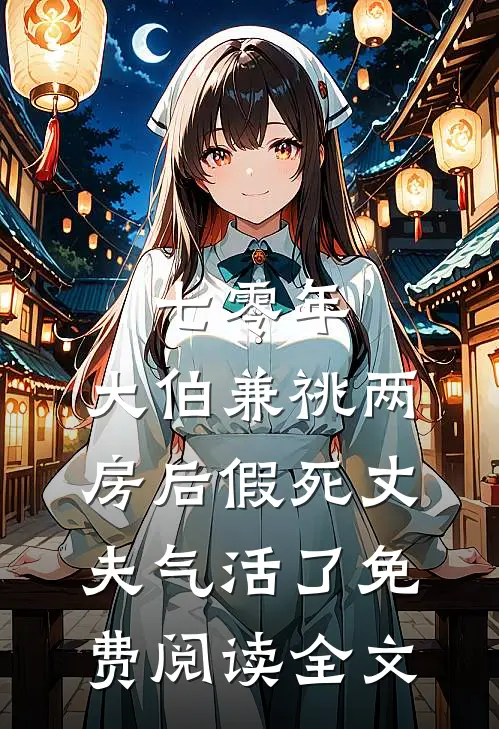 七零年，大伯兼祧两房后假死丈夫气活了免费阅读全文