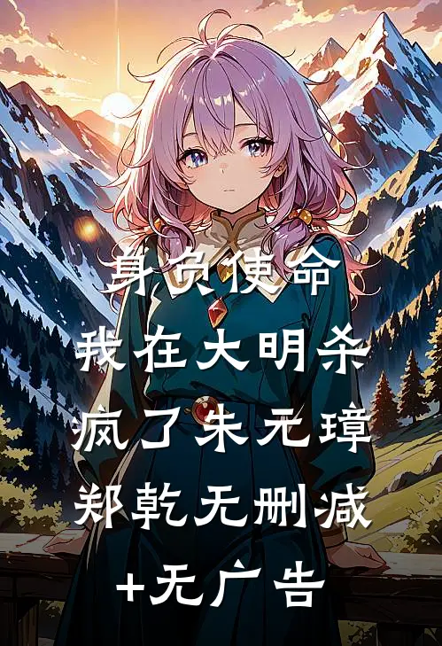 身负使命，我在大明杀疯了朱元璋郑乾无删减+无广告