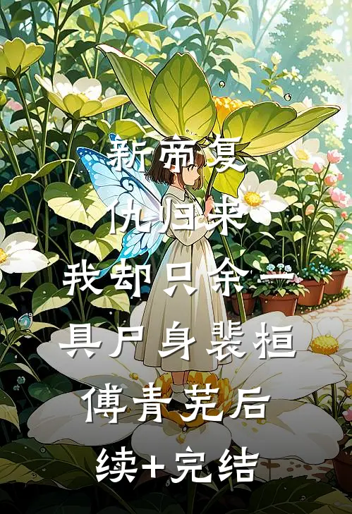 新帝复仇归来，我却只余一具尸身裴桓傅青芜后续+完结