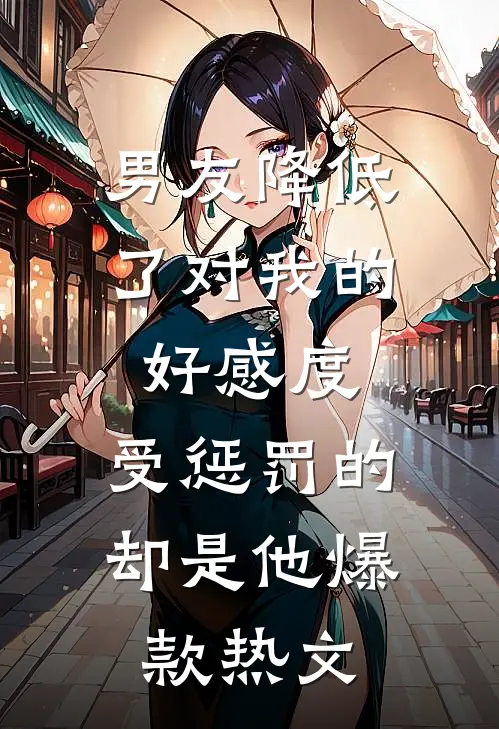 男友降低了对我的好感度，受惩罚的却是他爆款热文