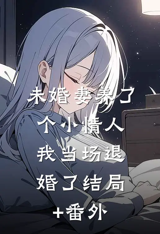 未婚妻养了个小情人，我当场退婚了结局+番外