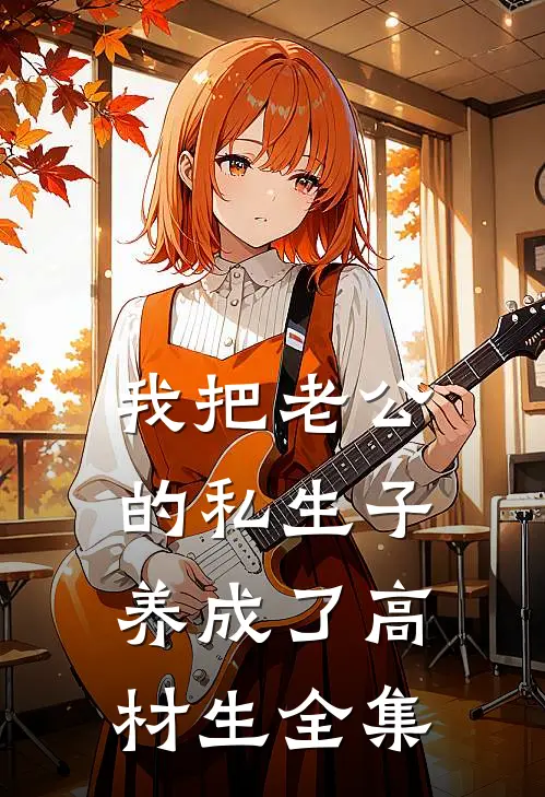 我把老公的私生子养成了高材生全集