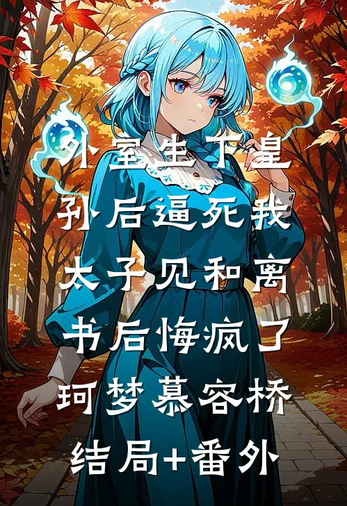 外室生下皇孙后逼死我，太子见和离书后悔疯了珂梦慕容桥结局+番外