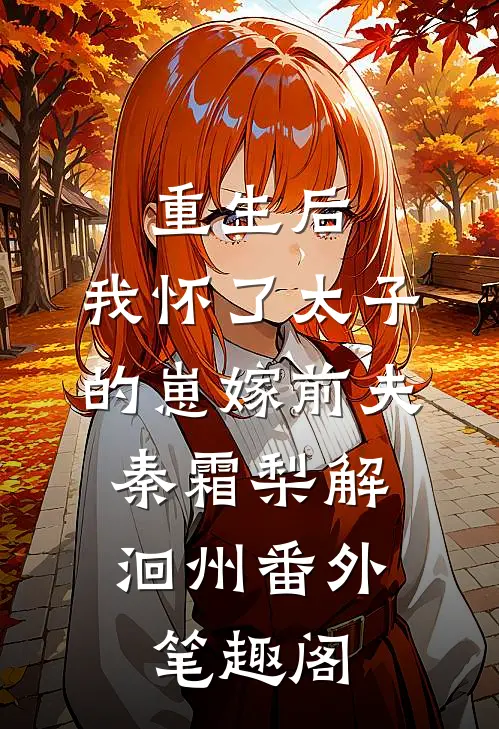 重生后，我怀了太子的崽嫁前夫：秦霜梨解洄州番外笔趣阁