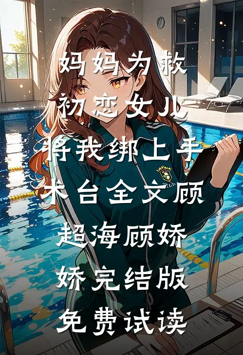 妈妈为救初恋女儿，将我绑上手术台全文顾超海顾娇娇完结版免费试读