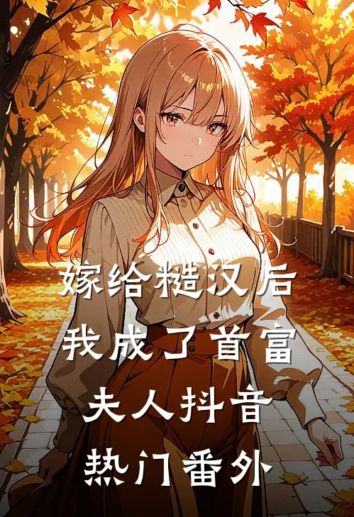 嫁给糙汉后，我成了首富夫人抖音热门番外
