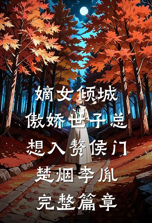嫡女倾城,傲娇世子总想入赘侯门楚烟李胤完整篇章