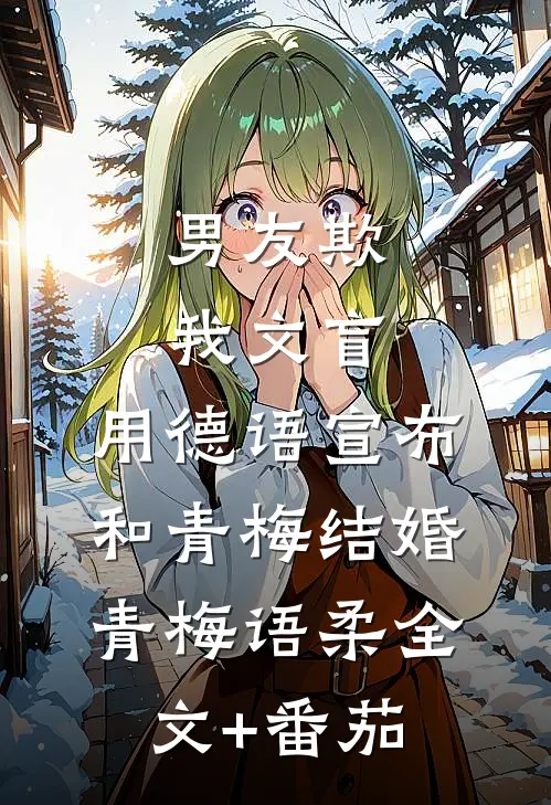 男友欺我文盲，用德语宣布和青梅结婚青梅语柔全文+番茄
