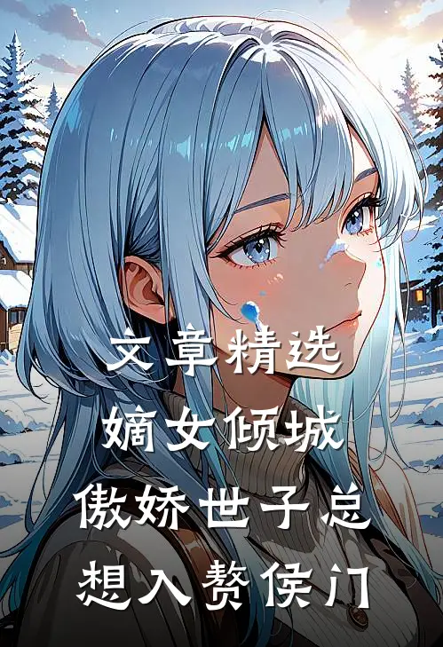 文章精选嫡女倾城，傲娇世子总想入赘侯门