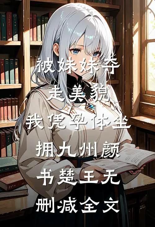 被妹妹夺走美貌，我凭孕体坐拥九州颜书楚王无删减全文