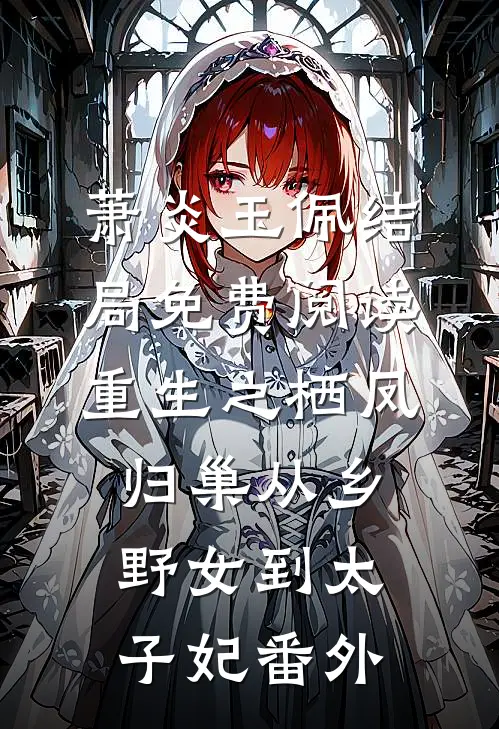 萧炎玉佩结局免费阅读重生之栖凤归巢从乡野女到太子妃番外