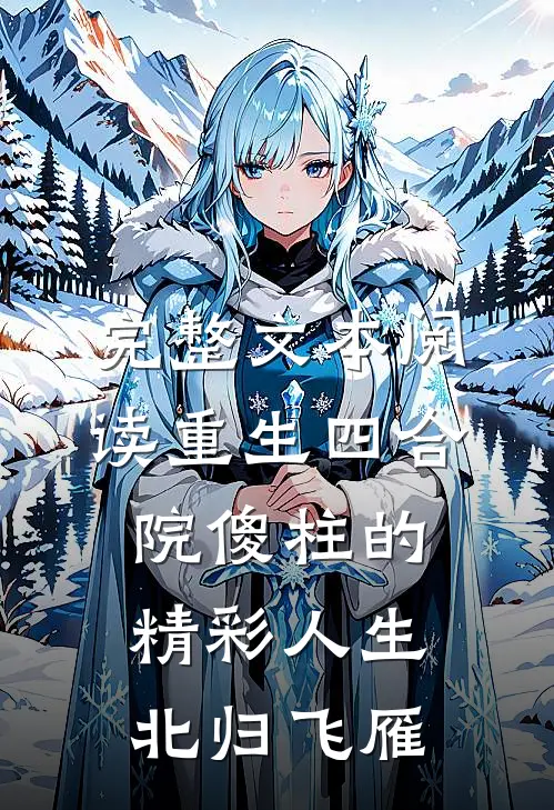 完整文本阅读重生四合院傻柱的精彩人生北归飞雁