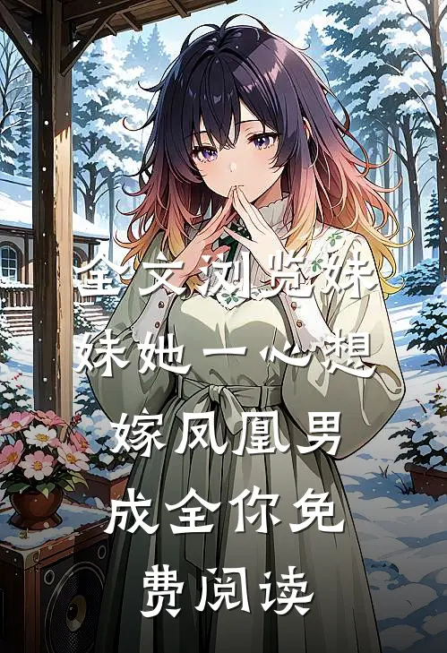 全文浏览妹妹她一心想嫁凤凰男,成全你免费阅读