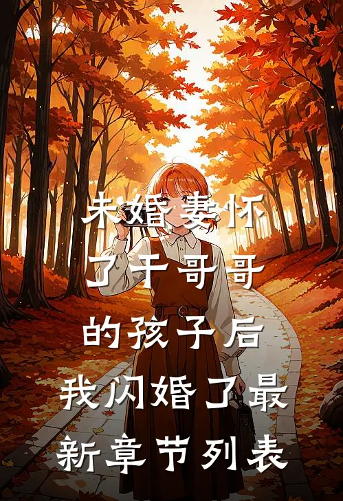 未婚妻怀了干哥哥的孩子后，我闪婚了最新章节列表